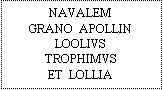 Textfeld: NAVALEM
GRANO  APOLLIN
LOOLIVS  TROPHIMVS
ET  LOLLIA  PROBATA
EX VOTO  FECERVNT
